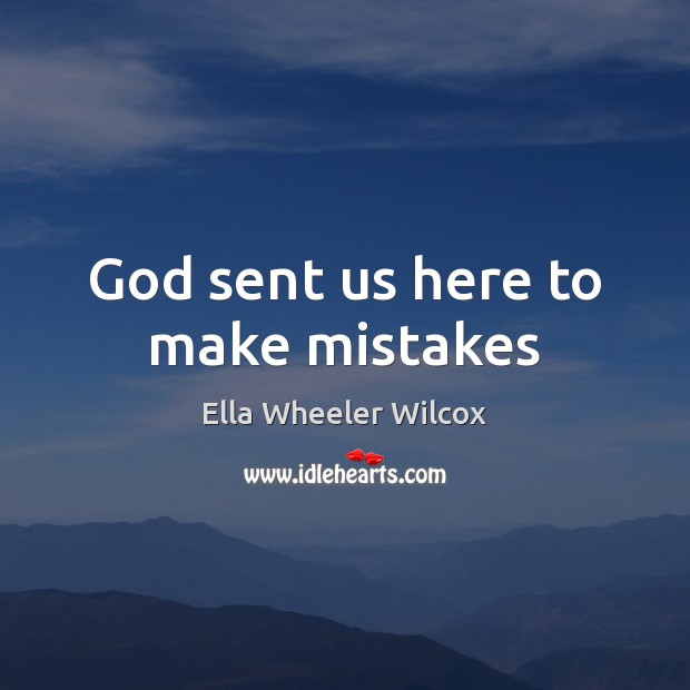 God sent us here to make mistakes Ella Wheeler Wilcox Picture Quote