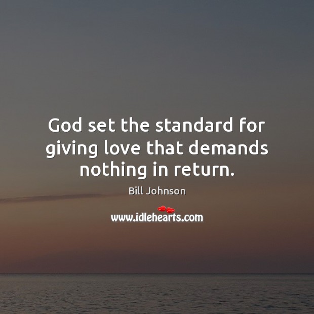 God set the standard for giving love that demands nothing in return. Bill Johnson Picture Quote