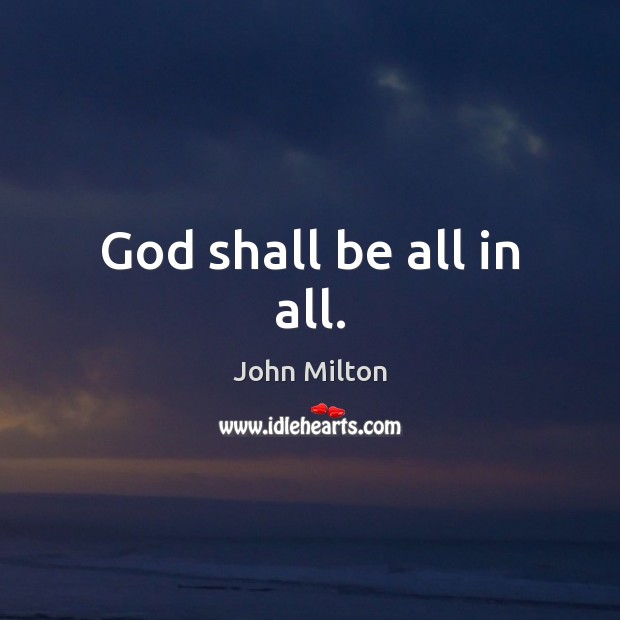 God shall be all in all. John Milton Picture Quote