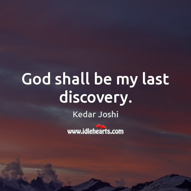 God shall be my last discovery. Kedar Joshi Picture Quote