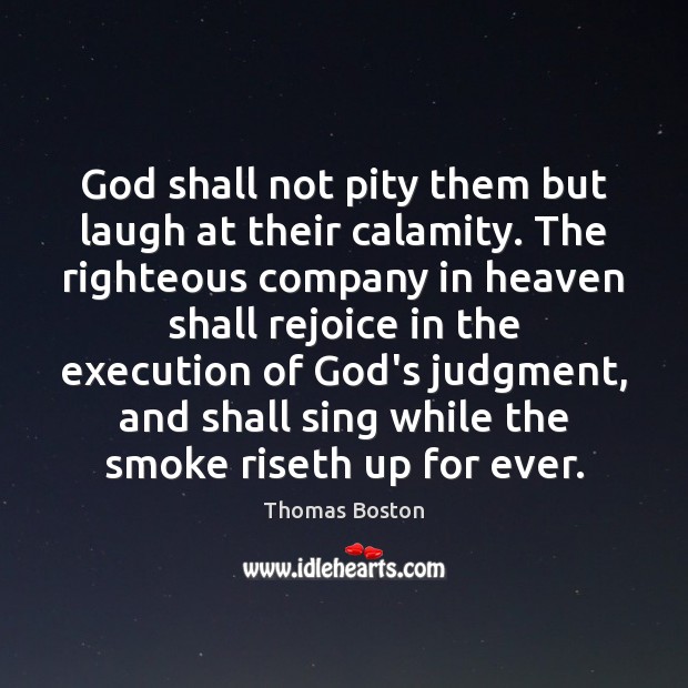 God shall not pity them but laugh at their calamity. The righteous Thomas Boston Picture Quote