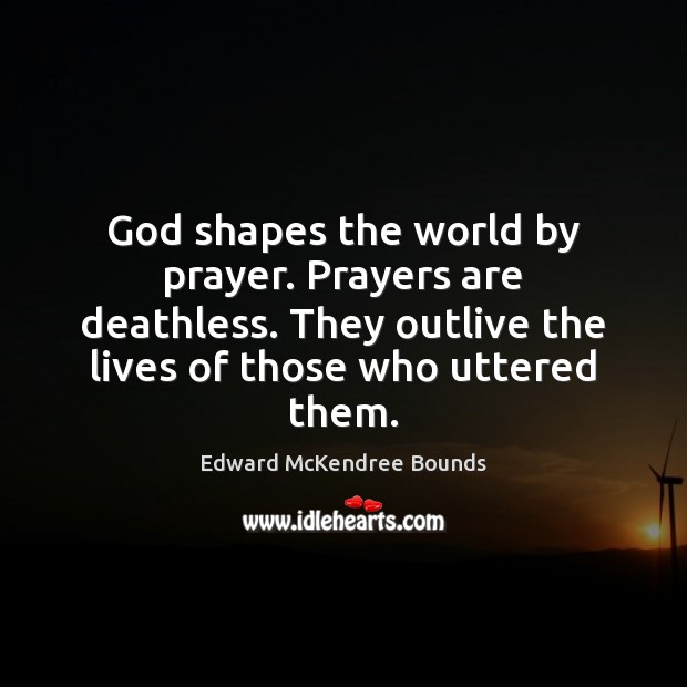 God shapes the world by prayer. Prayers are deathless. They outlive the Edward McKendree Bounds Picture Quote