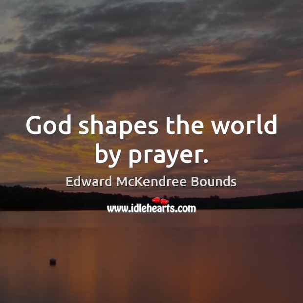 God shapes the world by prayer. Edward McKendree Bounds Picture Quote
