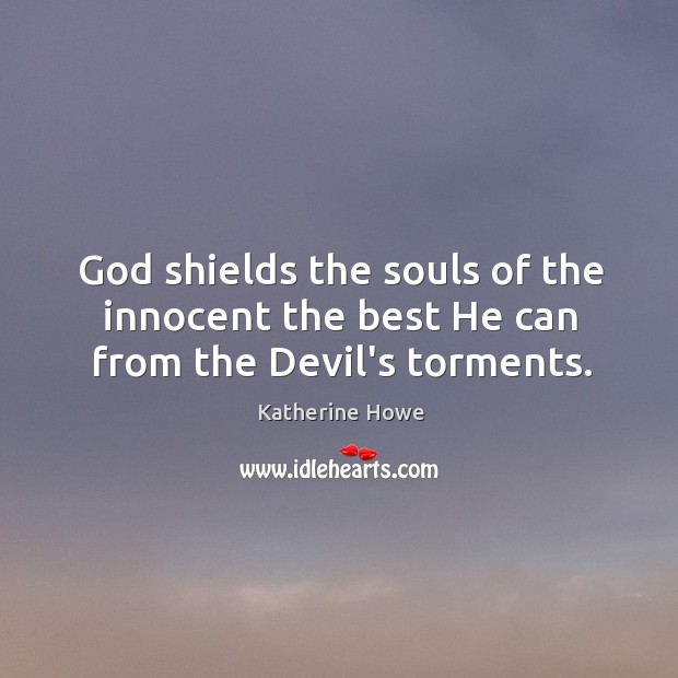 God shields the souls of the innocent the best He can from the Devil’s torments. Katherine Howe Picture Quote