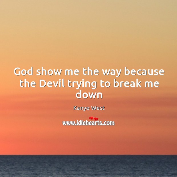 God show me the way because the Devil trying to break me down Kanye West Picture Quote