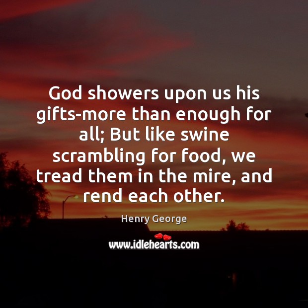 God showers upon us his gifts-more than enough for all; But like Henry George Picture Quote