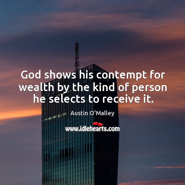 God shows his contempt for wealth by the kind of person he selects to receive it. Austin O’Malley Picture Quote