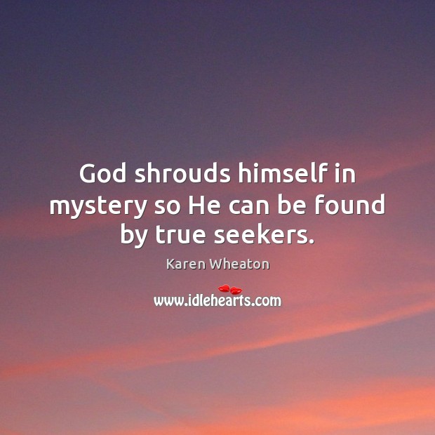 God shrouds himself in mystery so He can be found by true seekers. Karen Wheaton Picture Quote