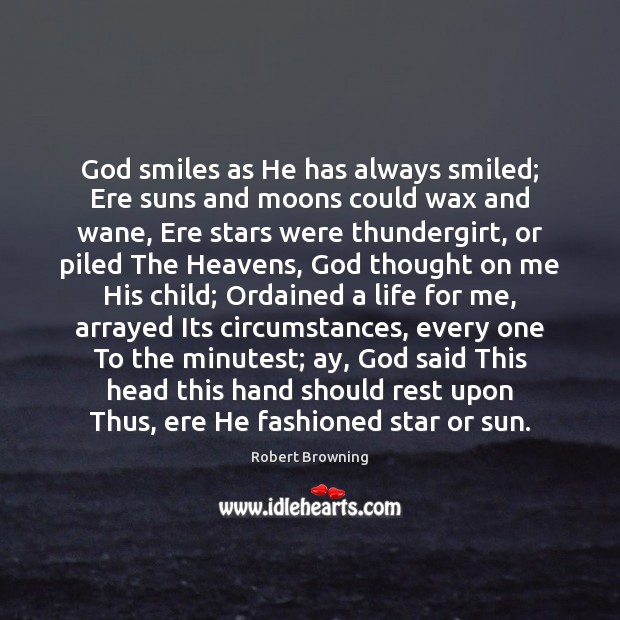 God smiles as He has always smiled; Ere suns and moons could 