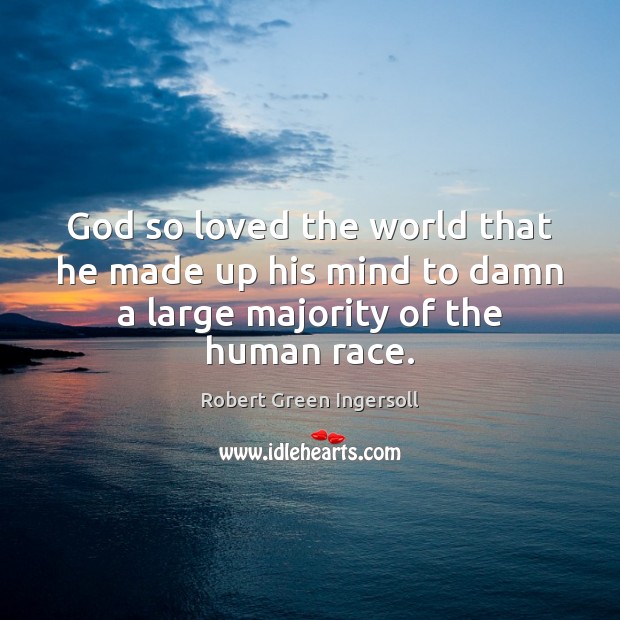 God so loved the world that he made up his mind to Robert Green Ingersoll Picture Quote