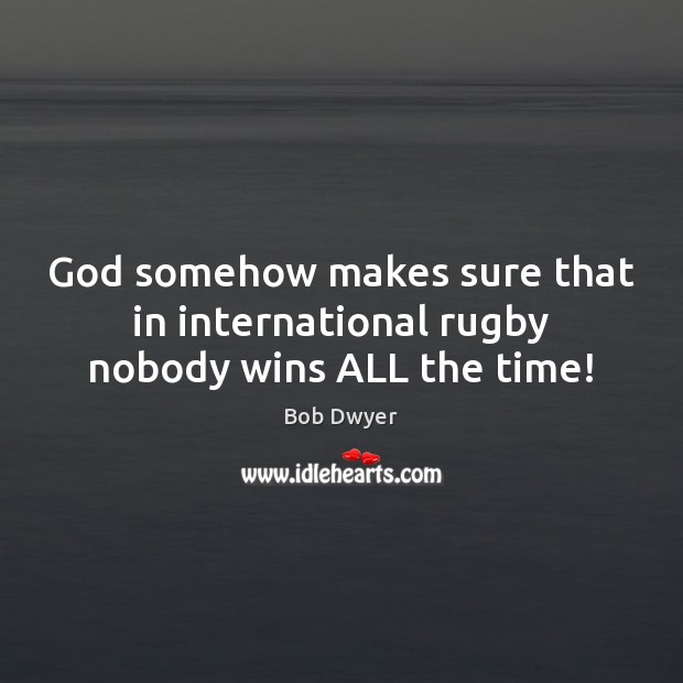 God somehow makes sure that in international rugby nobody wins ALL the time! Image