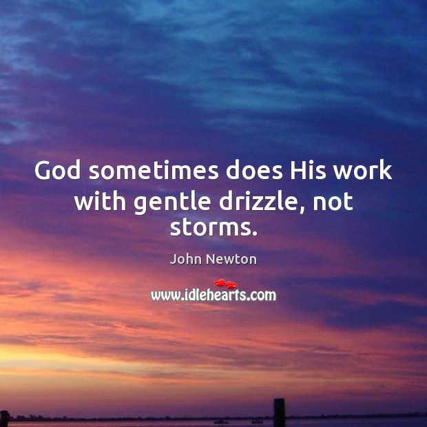 God sometimes does His work with gentle drizzle, not storms. John Newton Picture Quote