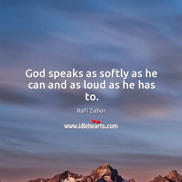 God speaks as softly as he can and as loud as he has to. Image