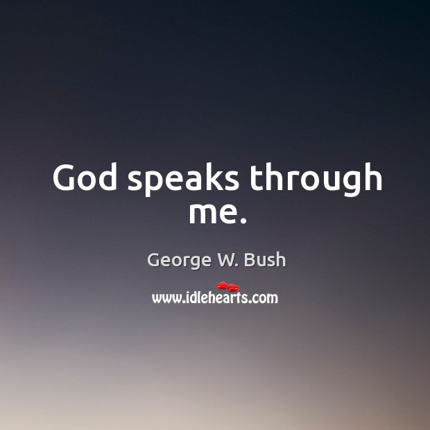 God speaks through me. George W. Bush Picture Quote