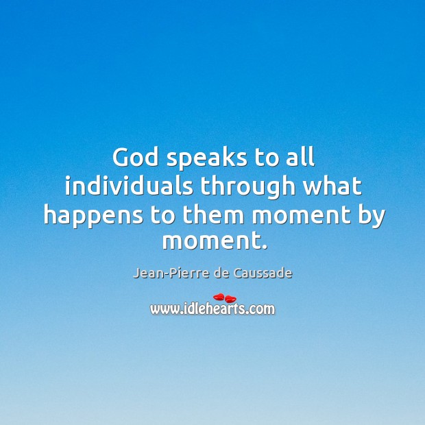 God speaks to all individuals through what happens to them moment by moment. Jean-Pierre de Caussade Picture Quote