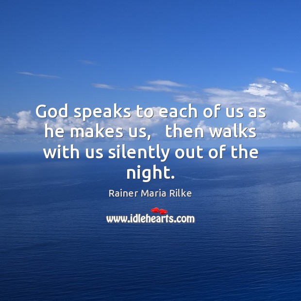God speaks to each of us as he makes us,   then walks with us silently out of the night. Rainer Maria Rilke Picture Quote