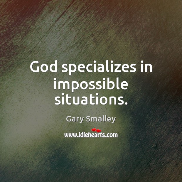 God specializes in impossible situations. Gary Smalley Picture Quote