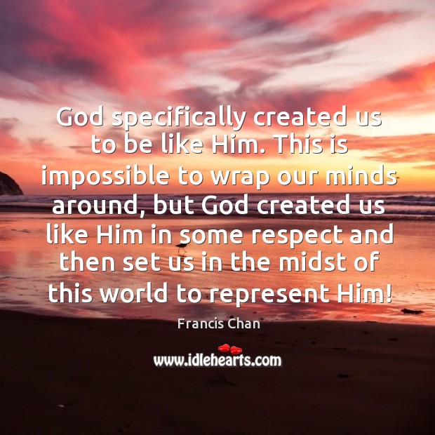 God specifically created us to be like Him. This is impossible to Francis Chan Picture Quote