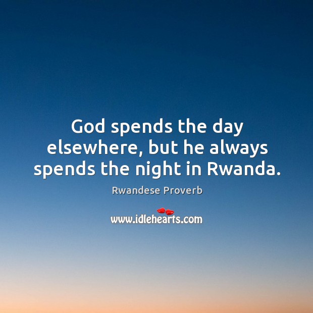 God spends the day elsewhere, but he always spends the night in rwanda. Rwandese Proverbs Image
