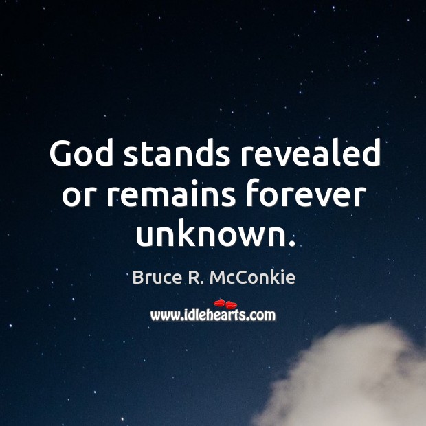 God stands revealed or remains forever unknown. Bruce R. McConkie Picture Quote