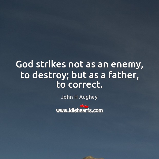 God strikes not as an enemy, to destroy; but as a father, to correct. John H Aughey Picture Quote