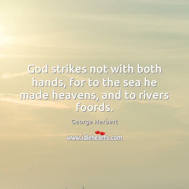 God strikes not with both hands, for to the sea he made heavens, and to rivers foords. George Herbert Picture Quote