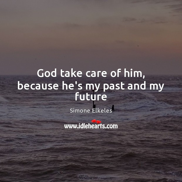 God take care of him, because he’s my past and my future Simone Elkeles Picture Quote