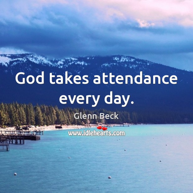 God takes attendance every day. Glenn Beck Picture Quote