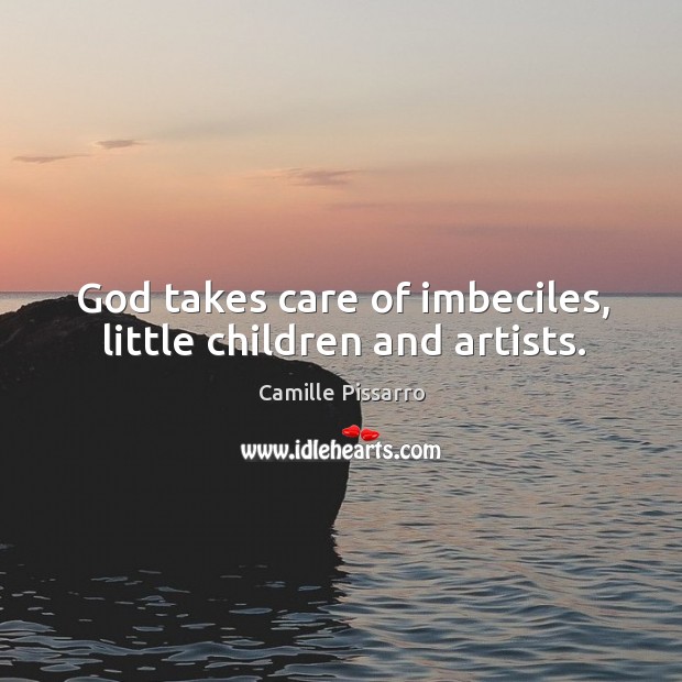 God takes care of imbeciles, little children and artists. Camille Pissarro Picture Quote