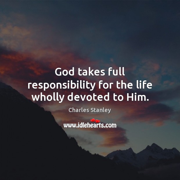 God takes full responsibility for the life wholly devoted to Him. Charles Stanley Picture Quote