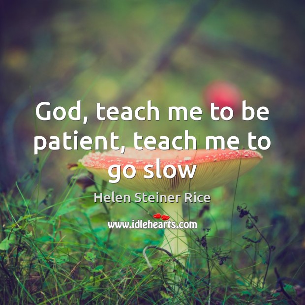 God, teach me to be patient, teach me to go slow Helen Steiner Rice Picture Quote