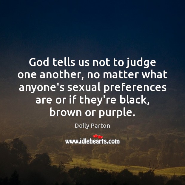 God tells us not to judge one another, no matter what anyone’s Dolly Parton Picture Quote