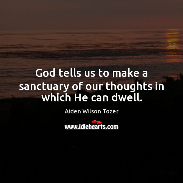 God tells us to make a sanctuary of our thoughts in which He can dwell. Image
