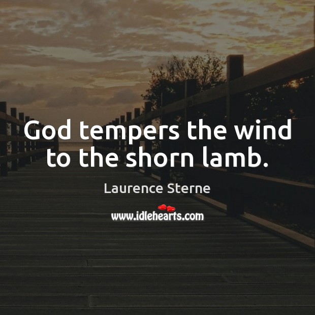 God tempers the wind to the shorn lamb. Laurence Sterne Picture Quote