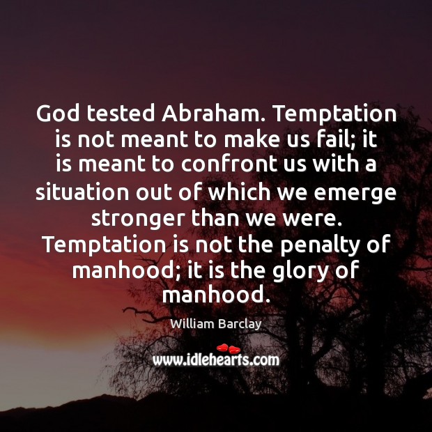 God tested Abraham. Temptation is not meant to make us fail; it William Barclay Picture Quote