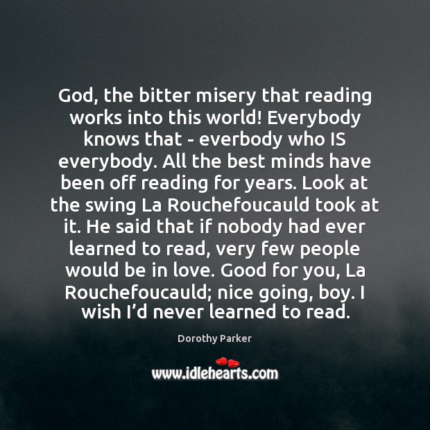 God, the bitter misery that reading works into this world! Everybody knows Dorothy Parker Picture Quote