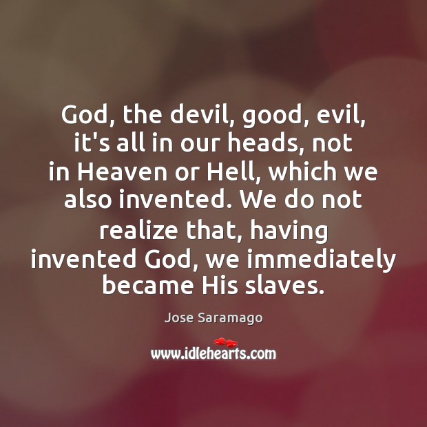 God, the devil, good, evil, it’s all in our heads, not in Jose Saramago Picture Quote