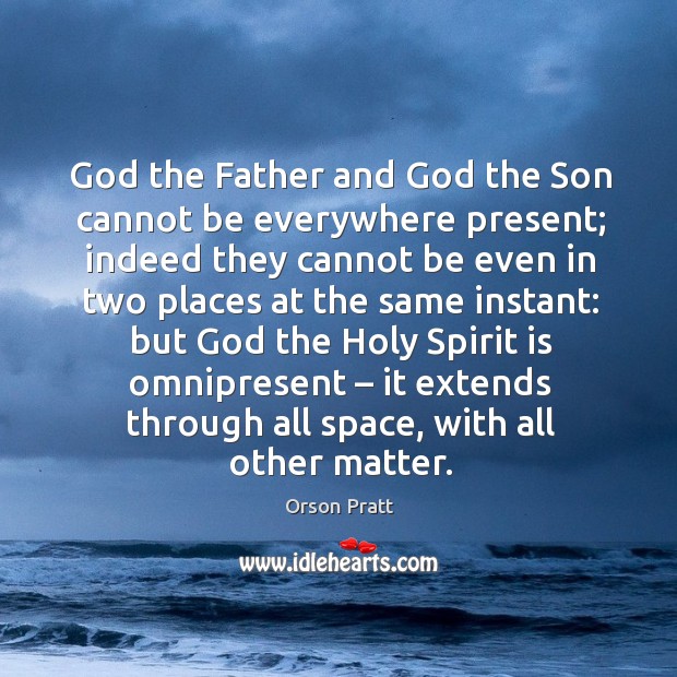 God the father and God the son cannot be everywhere present; Orson Pratt Picture Quote