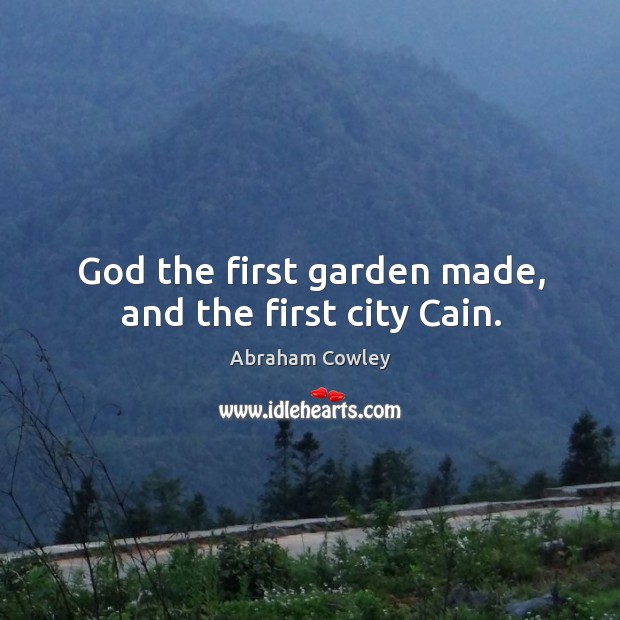 God the first garden made, and the first city cain. Abraham Cowley Picture Quote