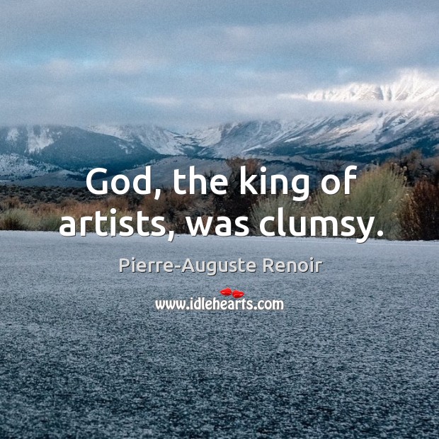 God, the king of artists, was clumsy. Pierre-Auguste Renoir Picture Quote