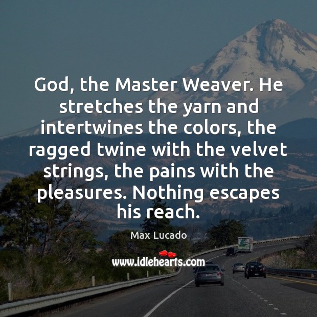 God, the Master Weaver. He stretches the yarn and intertwines the colors, Max Lucado Picture Quote