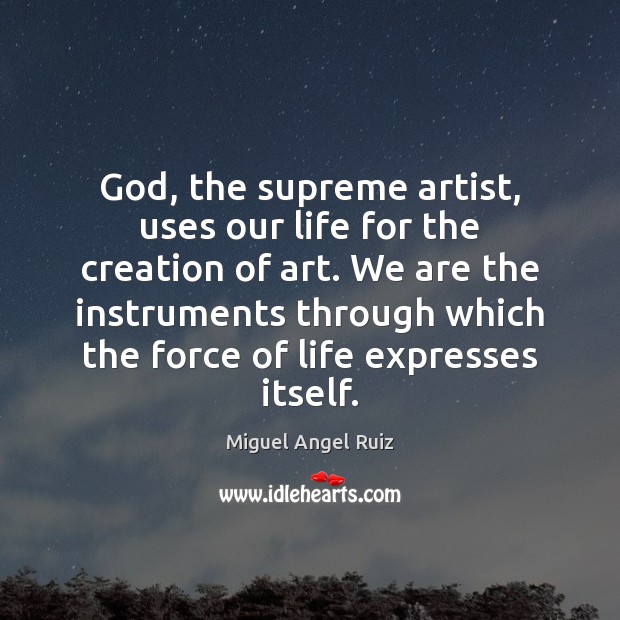 God, the supreme artist, uses our life for the creation of art. Miguel Angel Ruiz Picture Quote
