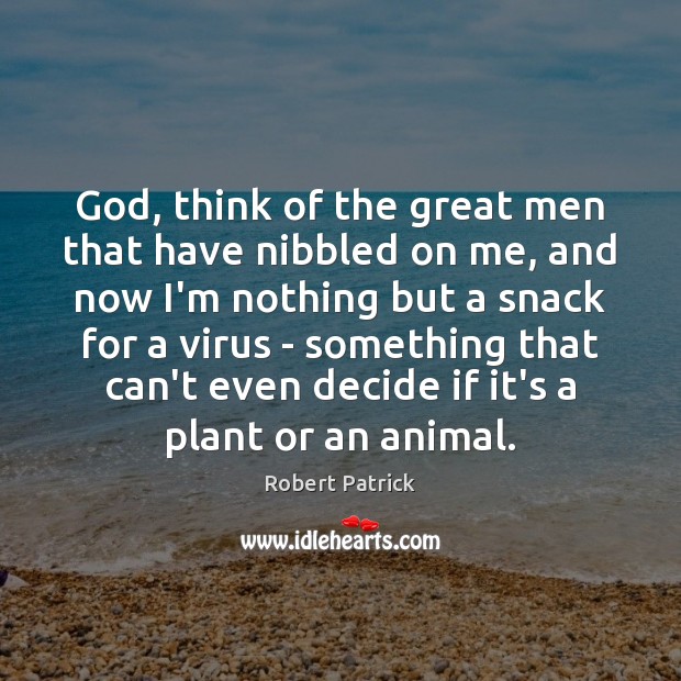 God, think of the great men that have nibbled on me, and Robert Patrick Picture Quote