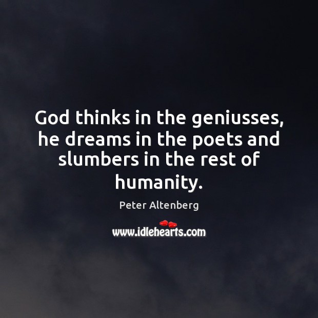 God thinks in the geniusses, he dreams in the poets and slumbers in the rest of humanity. Peter Altenberg Picture Quote