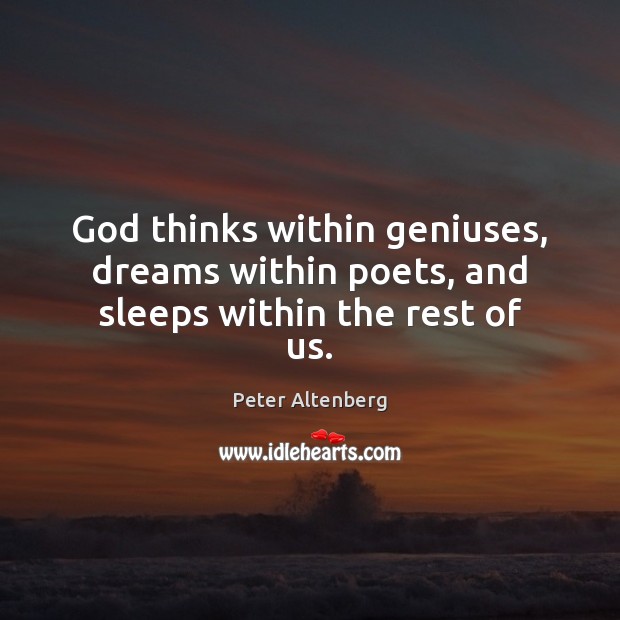 God thinks within geniuses, dreams within poets, and sleeps within the rest of us. Peter Altenberg Picture Quote