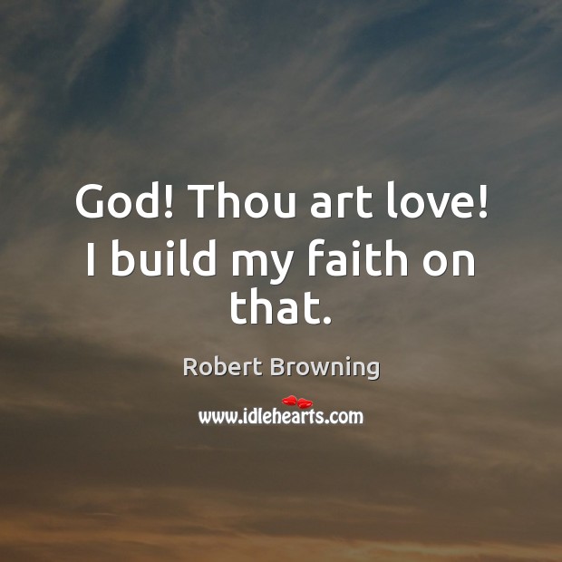 God! Thou art love! I build my faith on that. Robert Browning Picture Quote