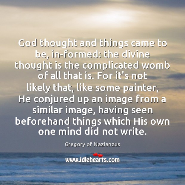 God thought and things came to be, in-formed: the divine thought is Gregory of Nazianzus Picture Quote