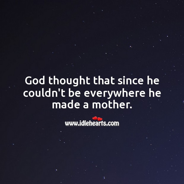 God thought that since he couldn’t be everywhere he made a mother. Image