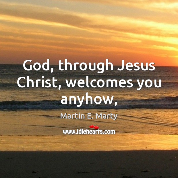 God, through Jesus Christ, welcomes you anyhow, Image