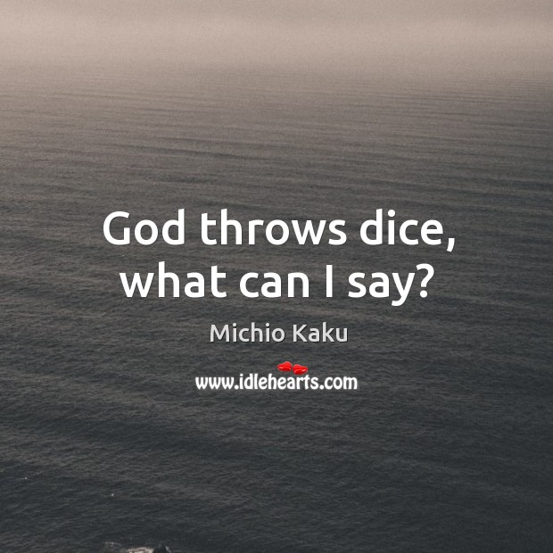 God throws dice, what can I say? Michio Kaku Picture Quote